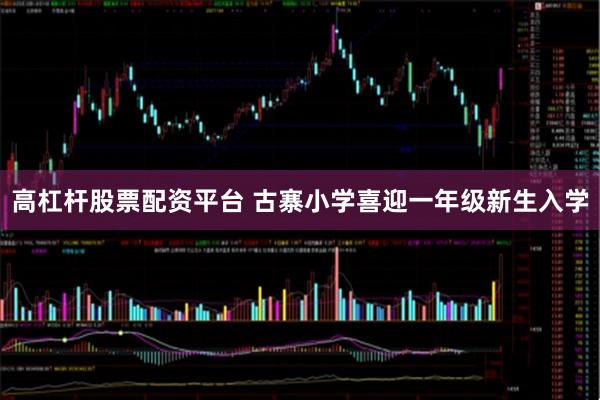 高杠杆股票配资平台 古寨小学喜迎一年级新生入学