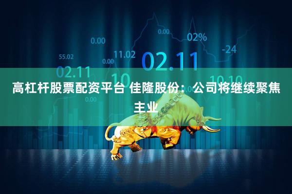 高杠杆股票配资平台 佳隆股份：公司将继续聚焦主业