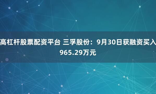 高杠杆股票配资平台 三孚股份:9月30日获融资买入965.29万元