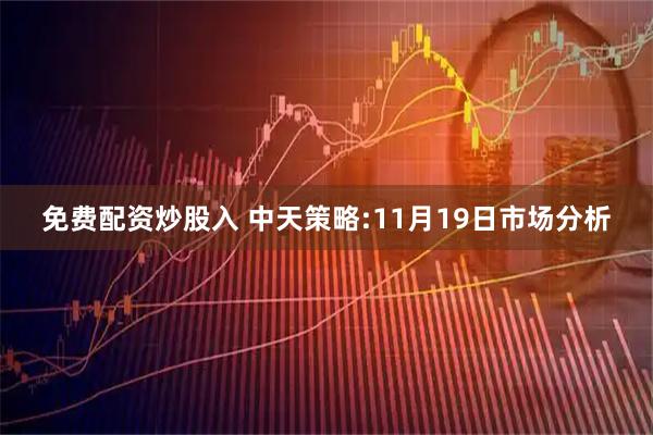 免费配资炒股入 中天策略:11月19日市场分析
