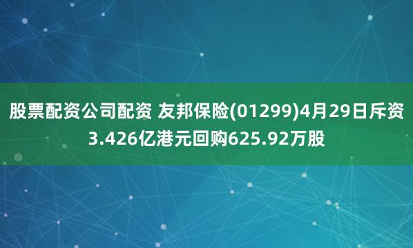 股票配资公司配资 友邦保险(01299)4月29日斥资3.426亿港元回购625.92万股