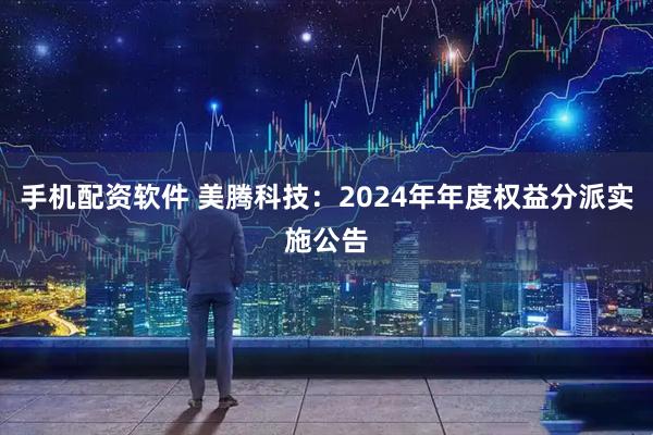 手机配资软件 美腾科技：2024年年度权益分派实施公告