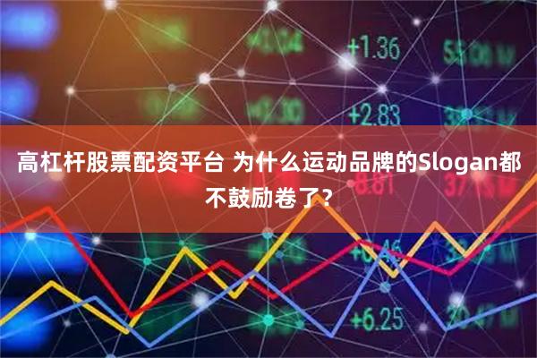高杠杆股票配资平台 为什么运动品牌的Slogan都不鼓励卷了？
