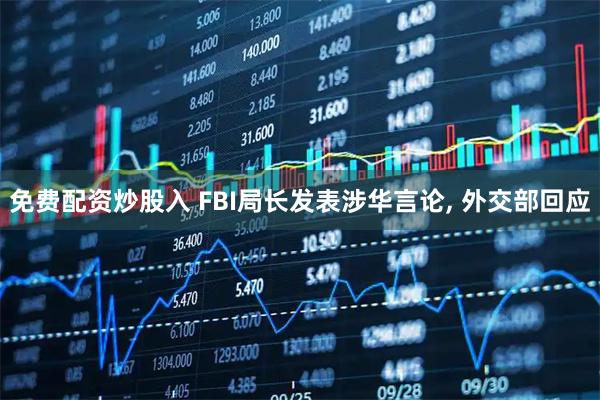 免费配资炒股入 FBI局长发表涉华言论, 外交部回应