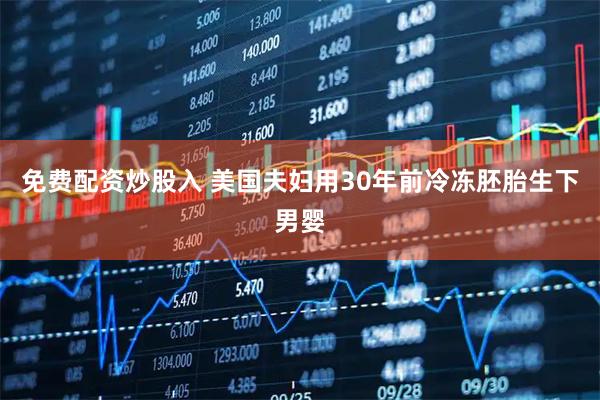 免费配资炒股入 美国夫妇用30年前冷冻胚胎生下男婴