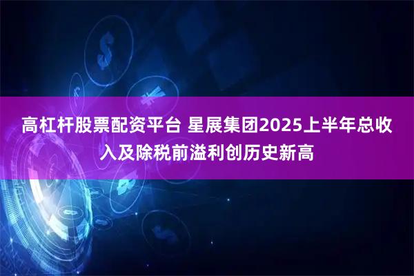 高杠杆股票配资平台 星展集团2025上半年总收入及除税前溢利创历史新高