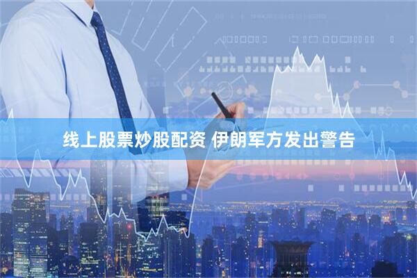 线上股票炒股配资 伊朗军方发出警告